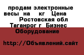 продам электронные весы  на 40 кг › Цена ­ 1 300 - Ростовская обл., Таганрог г. Бизнес » Оборудование   